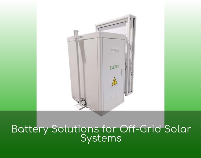 Battery Solutions for Off-Grid Solar Systems